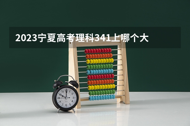 2023宁夏高考理科341上哪个大学合适