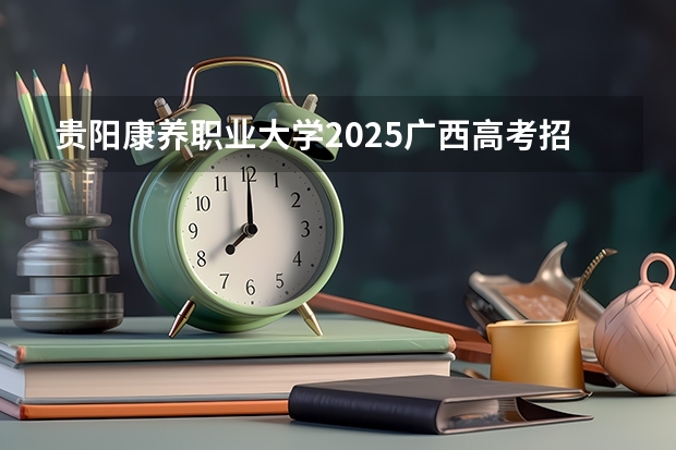贵阳康养职业大学2025广西高考招生计划 招多少人