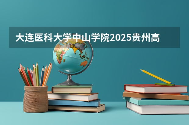 大连医科大学中山学院2025贵州高考招生计划 招多少人（2026参考）