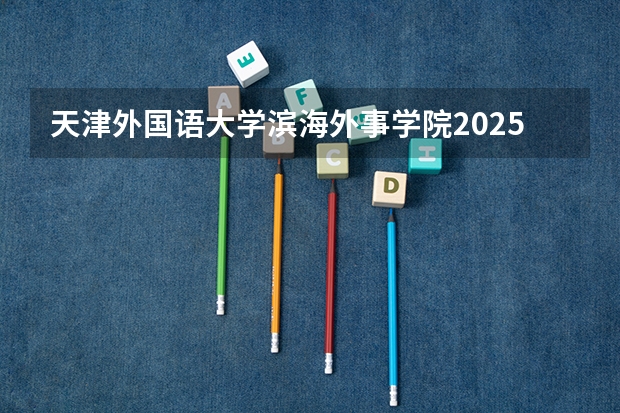 天津外国语大学滨海外事学院2025海南高考招生计划 招多少人（2026参考）