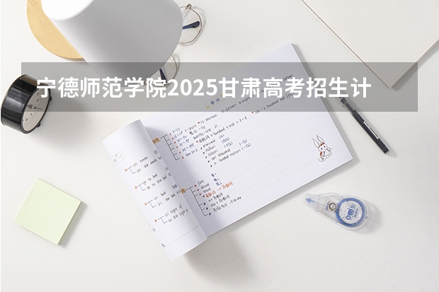 宁德师范学院2025甘肃高考招生计划 招多少人（2026参考）