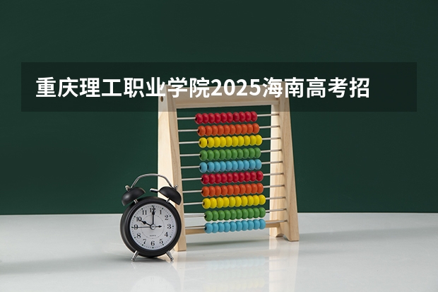 重庆理工职业学院2025海南高考招生计划 招多少人（2026参考）