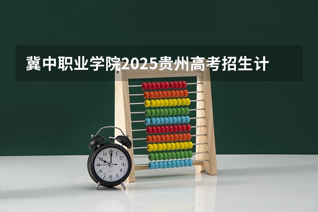 冀中职业学院2025贵州高考招生计划 招多少人（2026参考）