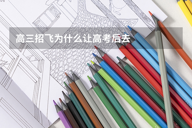 高三招飞为什么让高考后去
