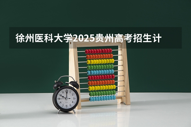 徐州医科大学2025贵州高考招生计划 招多少人（2026参考）