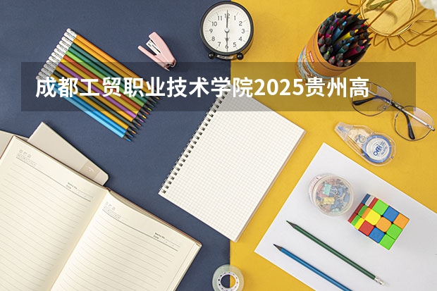 成都工贸职业技术学院2025贵州高考招生计划 招多少人（2026参考）