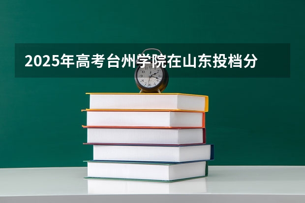 2025年高考台州学院在山东投档分数线一览