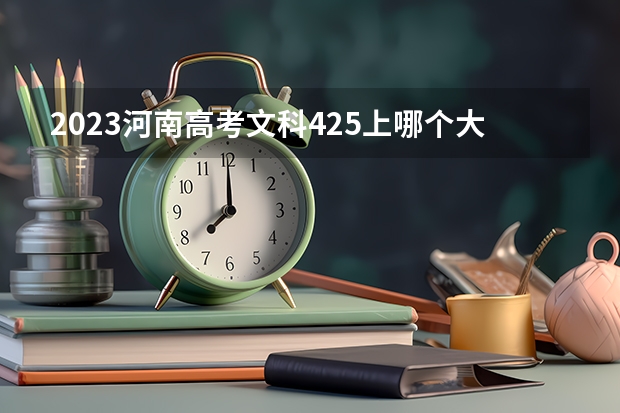 2023河南高考文科425上哪个大学合适