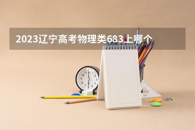 2023辽宁高考物理类683上哪个大学合适
