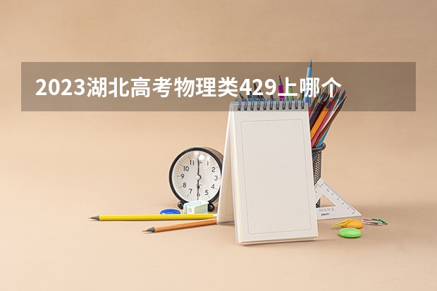 2023湖北高考物理类429上哪个大学合适