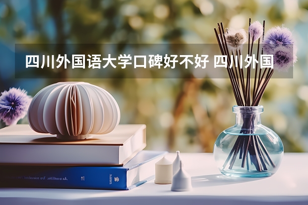 四川外国语大学口碑好不好 四川外国语大学毕业以后好不好就业