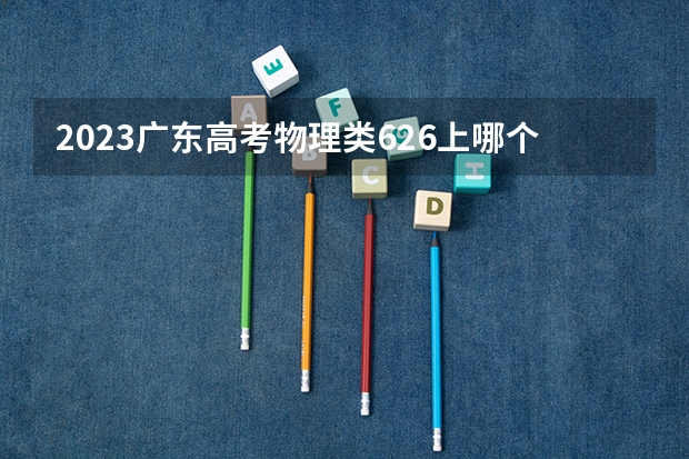 2023广东高考物理类626上哪个大学合适