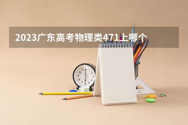 2023广东高考物理类471上哪个大学合适