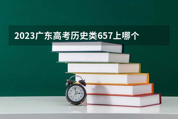 2023广东高考历史类657上哪个大学合适