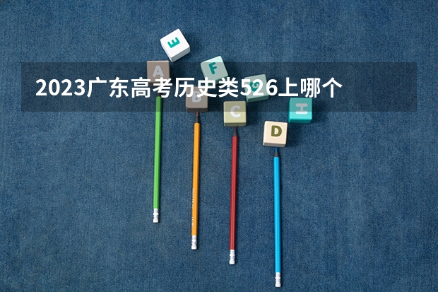 2023广东高考历史类526上哪个大学合适