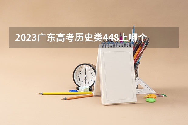 2023广东高考历史类448上哪个大学合适