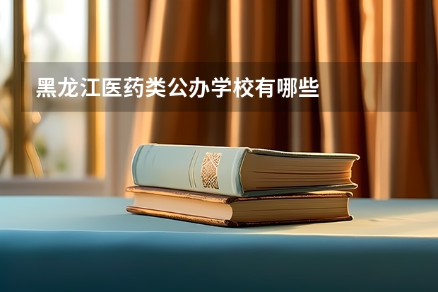 黑龙江医药类公办学校有哪些