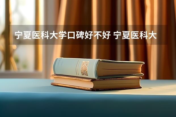 宁夏医科大学口碑好不好 宁夏医科大学毕业以后好不好就业