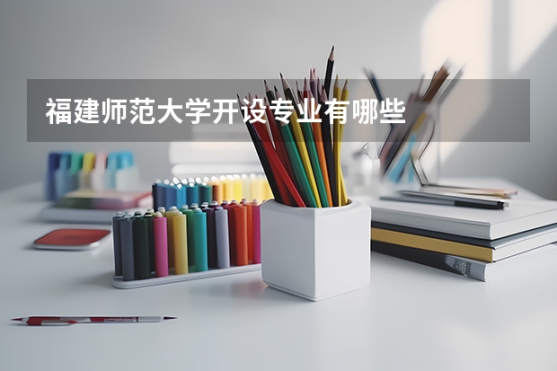 福建师范大学开设专业有哪些