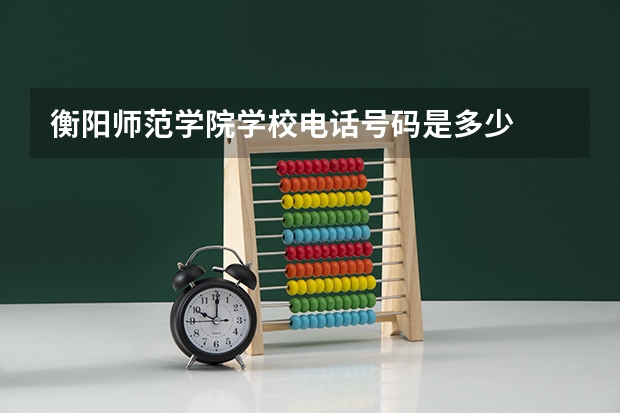 衡阳师范学院学校电话号码是多少