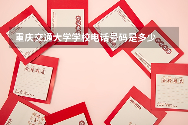 重庆交通大学学校电话号码是多少