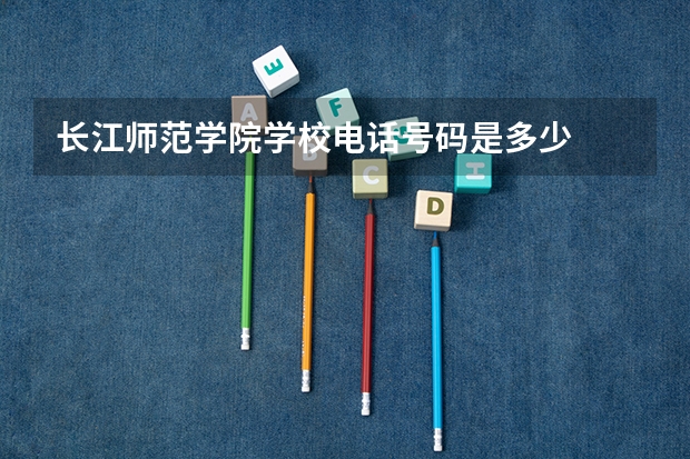 长江师范学院学校电话号码是多少