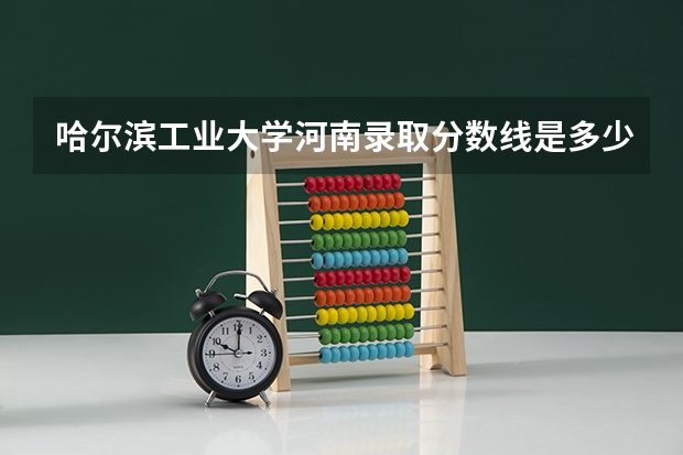 哈尔滨工业大学河南录取分数线是多少(2024招生人数预测)