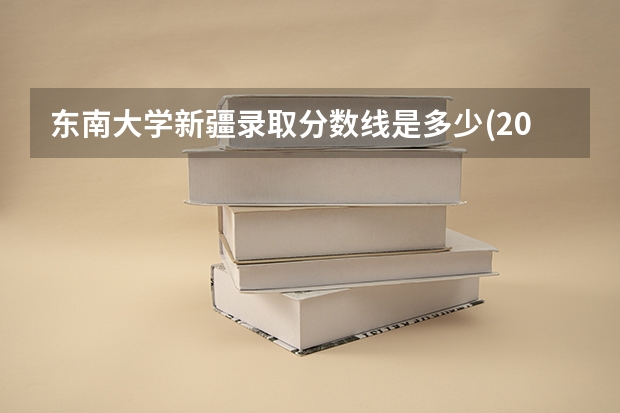 东南大学新疆录取分数线是多少(2024招生人数预测)