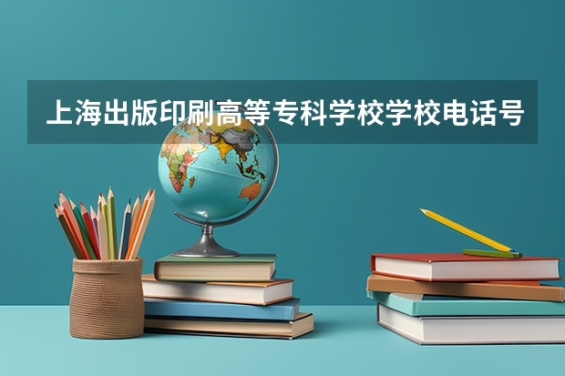 上海出版印刷高等专科学校学校电话号码是多少