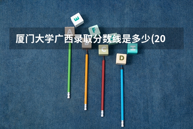 厦门大学广西录取分数线是多少(2024招生人数预测)