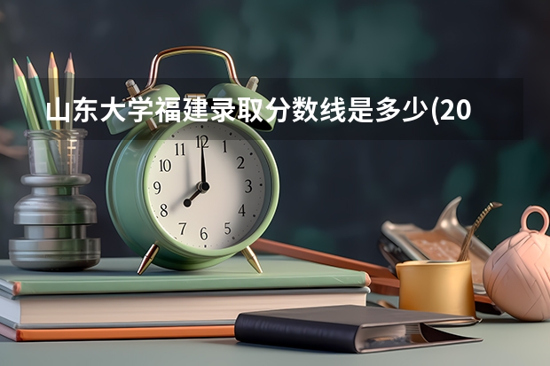 山东大学福建录取分数线是多少(2024招生人数预测)