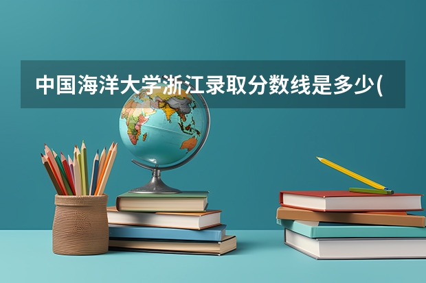 中国海洋大学浙江录取分数线是多少(2024招生人数预测)