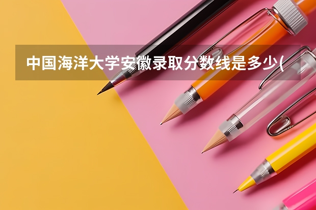 中国海洋大学安徽录取分数线是多少(2024招生人数预测)