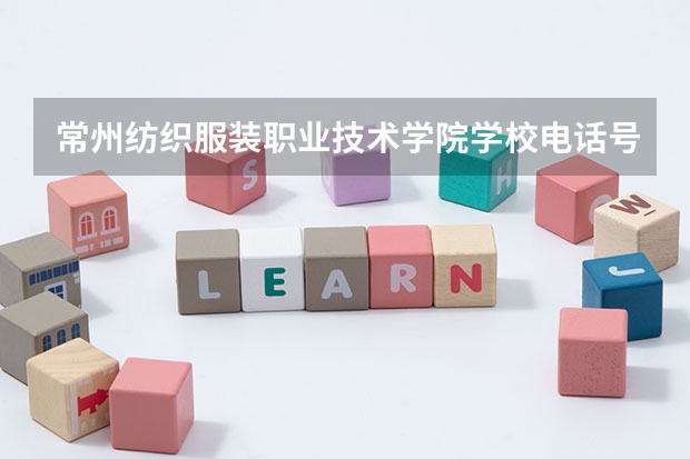常州纺织服装职业技术学院学校电话号码是多少