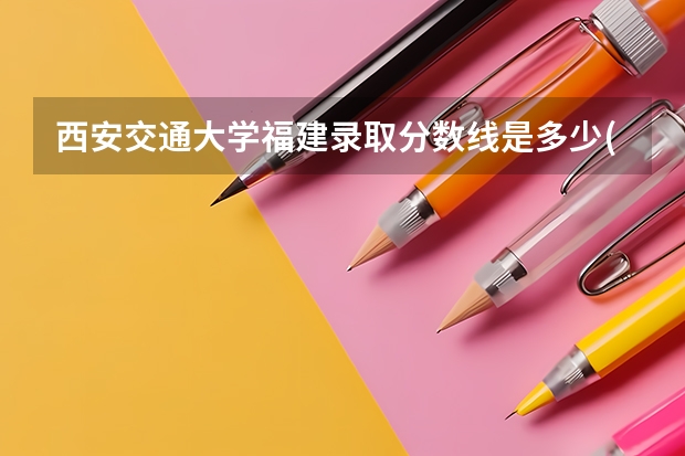 西安交通大学福建录取分数线是多少(2024招生人数预测)