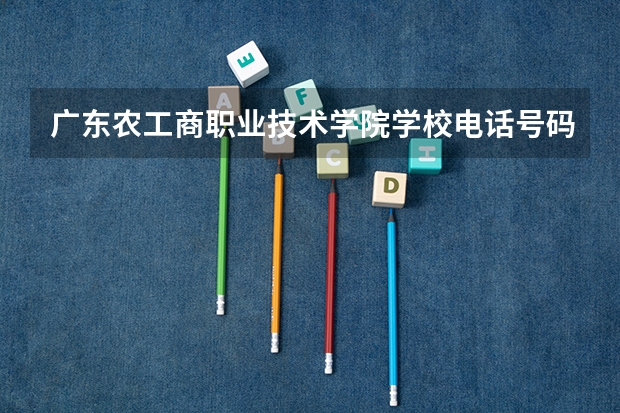 广东农工商职业技术学院学校电话号码是多少