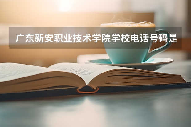 广东新安职业技术学院学校电话号码是多少