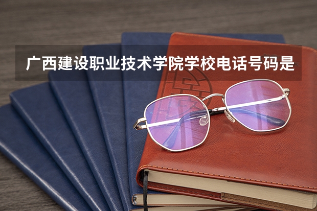 广西建设职业技术学院学校电话号码是多少