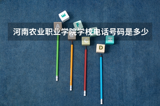 河南农业职业学院学校电话号码是多少