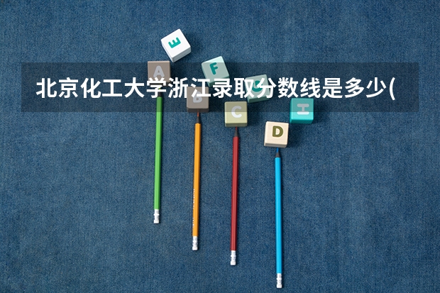 北京化工大学浙江录取分数线是多少(2024招生人数预测)