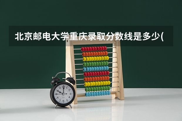 北京邮电大学重庆录取分数线是多少(2024招生人数预测)