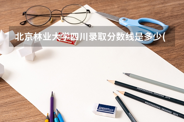 北京林业大学四川录取分数线是多少(2024招生人数预测)