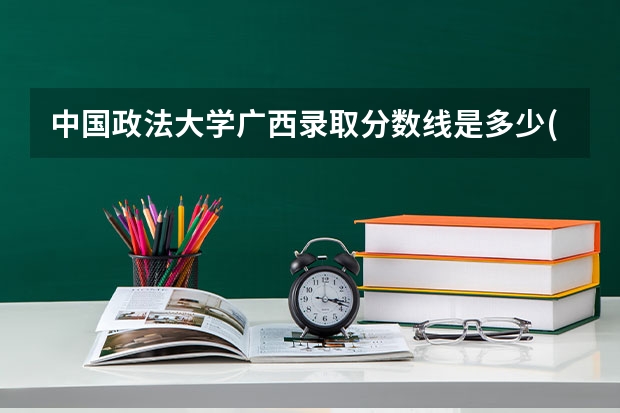 中国政法大学广西录取分数线是多少(2024招生人数预测)