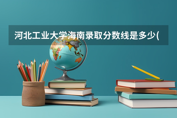 河北工业大学海南录取分数线是多少(2024招生人数预测)