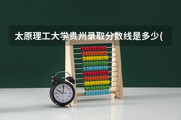太原理工大学贵州录取分数线是多少(2024招生人数预测)