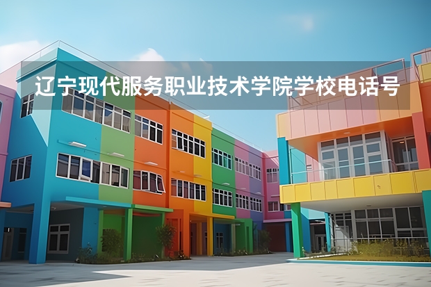 辽宁现代服务职业技术学院学校电话号码是多少