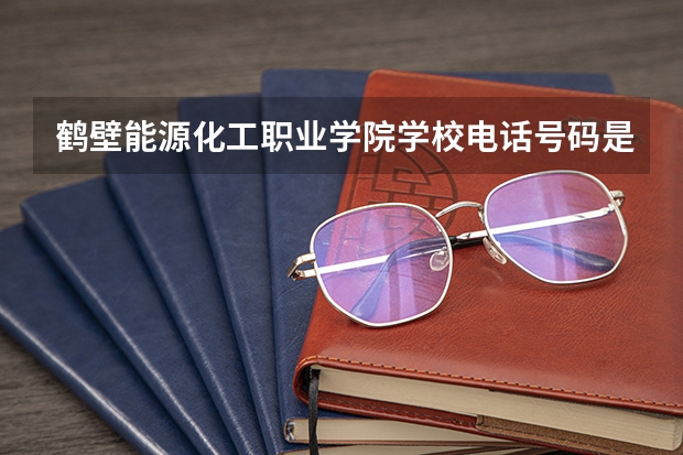 鹤壁能源化工职业学院学校电话号码是多少