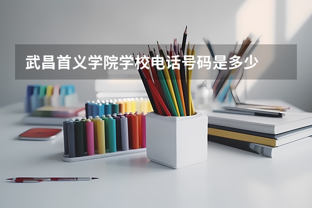 武昌首义学院学校电话号码是多少