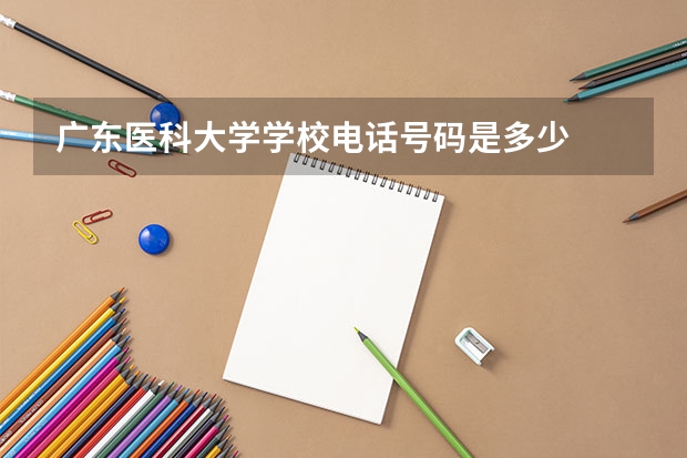 广东医科大学学校电话号码是多少