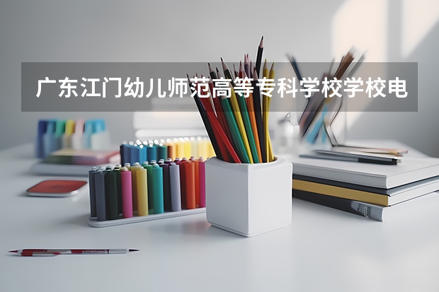 广东江门幼儿师范高等专科学校学校电话号码是多少
